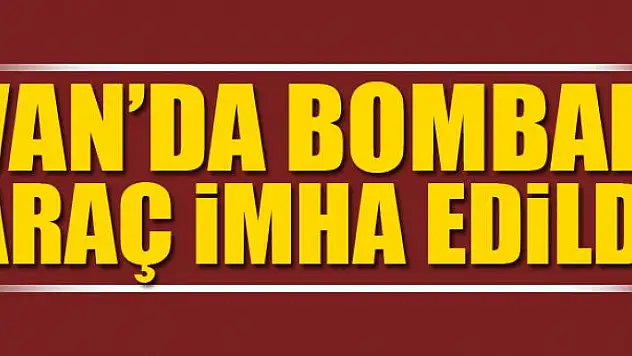 Van'da bombalı araç imha edildi
