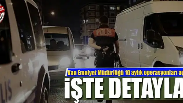 Van Emniyeti 10 aylık operasyonları açıkladı