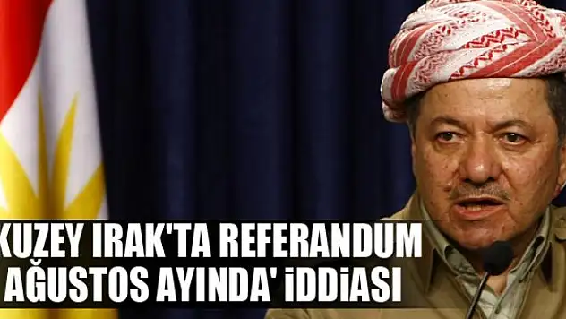 'Kuzey Irak'ta referandum Ağustos ayında' iddiası