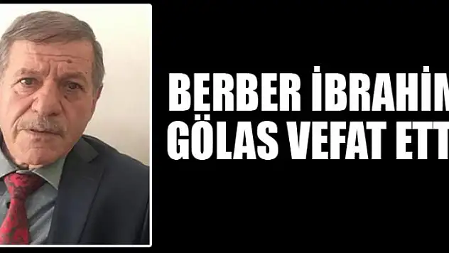 BERBER İBRAHİM GÖLAS VEFAT ETTİ