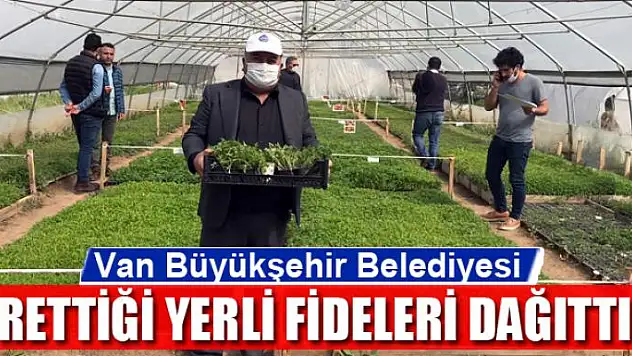 Van Büyükşehir Belediyesi ürettiği yerli fideleri dağıttı