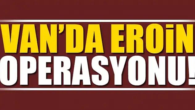 Van'da 57 kilo eroin ele geçirildi 