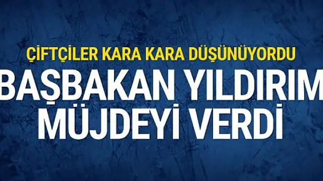 Başbakan Yıldırım'dan çiftçilere müjdeli haber