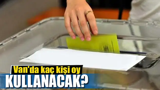 Van'da kaç kişi oy kullanacak?