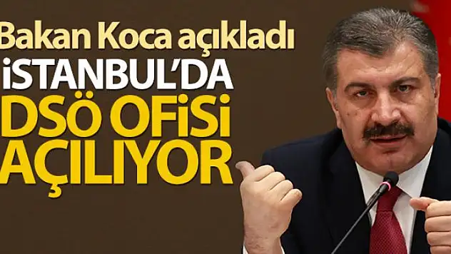Bakan Koca açıkladı: İstanbul'da DSÖ ofisi açılıyor