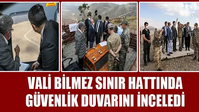 Vali Bilmez sınır hattında güvenlik duvarını inceledi