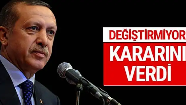 Erdoğan kararını verdi değiştirmiyor
