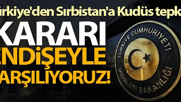 Dışişleri Bakanlığı: 'Sırbistan'ın büyükelçilik kararını endişeyle karşılıyoruz'