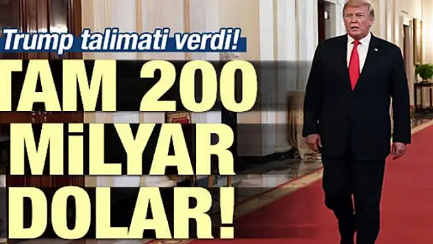 Trump talimatı verdi: Tam 200 milyar dolar!