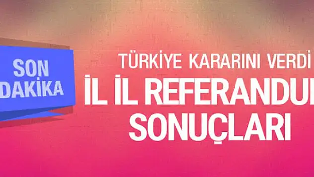 İl il referandum seçim sonuçları evet hayır oranı ne?