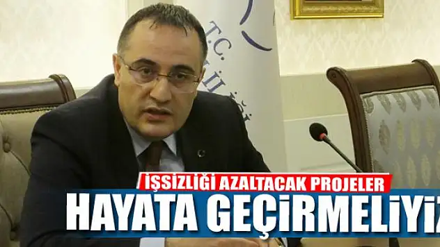 İŞSİZLİĞİ AZALTACAK PROJELER HAYATA GEÇİRMELİYİZ