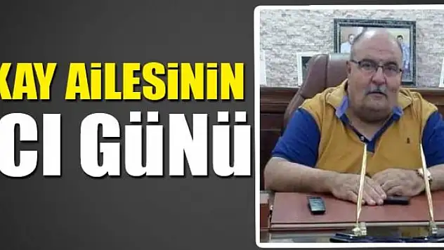 AKAY AİLESİNİN ACI GÜNÜ