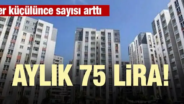 Evler küçülünce sayısı arttı! Aylık 75 lira