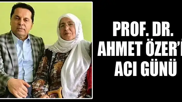 PROF.DR. AHMET ÖZER'İN ACI GÜNÜ