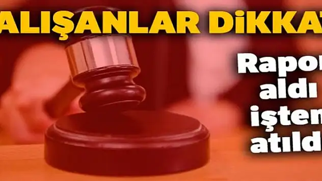 İşten kaytarmak için rapor aldı, işten atıldı