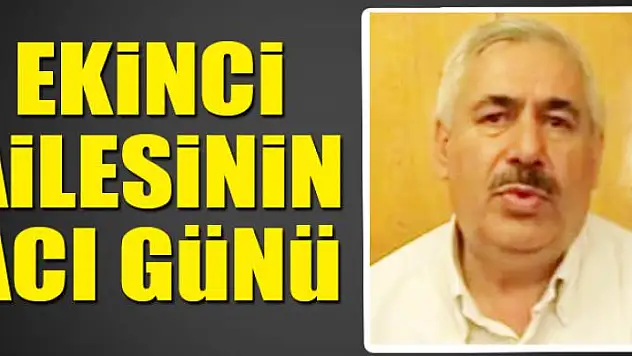 EKİNCİ AİLESİNİN ACI GÜNÜ