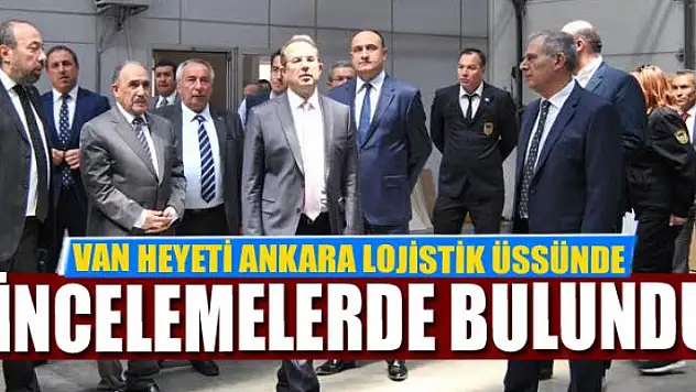 VAN HEYETİ ANKARA LOJİSTİK ÜSSÜNDE İNCELEMELERDE BULUNDU