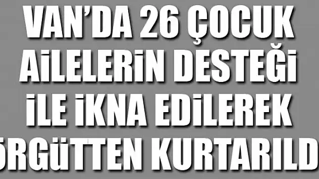 Van'da 26 çocuk ailelerin desteği ile ikna edilerek örgütten kurtarıldı