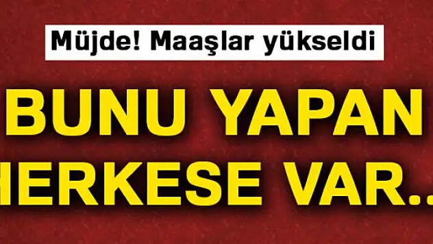 Müjde, maaşları yükseldi!