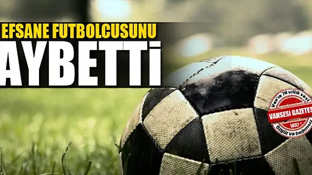 VAN EFSANE FUTBOLCUSUNU KAYBETTİ