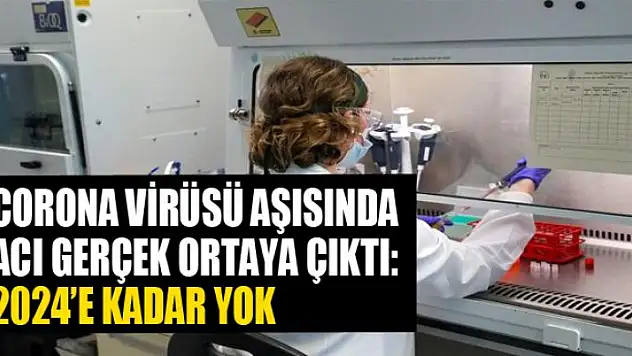 Corona virüsü aşısında acı gerçek ortaya çıktı: 2024'e kadar yok