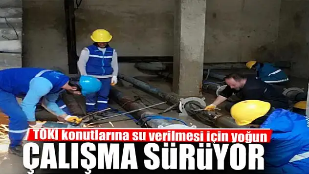 TOKİ konutlarına su verilmesi için yoğun çalışma sürüyor 