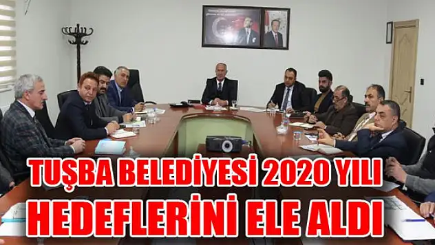 TUŞBA BELEDİYESİ 2020 YILI HEDEFLERİNİ ELE ALDI