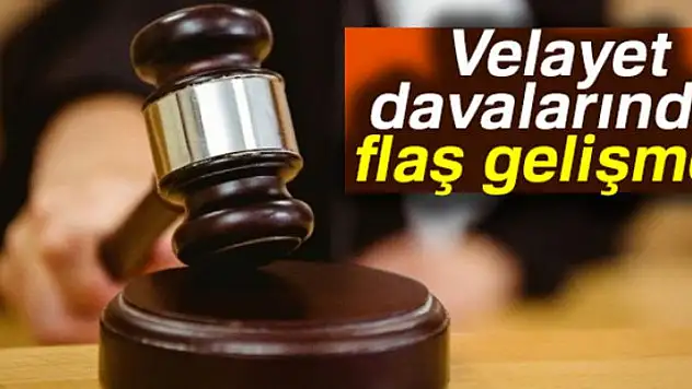 Velayet davalarında flaş gelişme