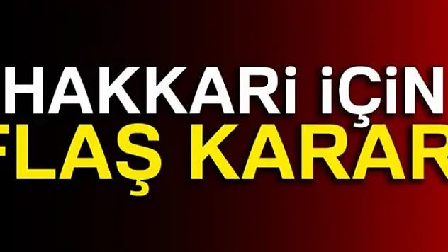 Hakkari için flaş karar