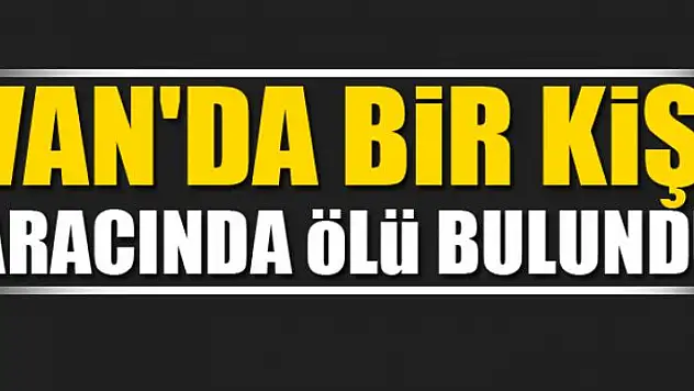 Van'da bir kişi aracında ölü bulundu