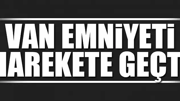 VAN EMNİYETİ HAREKETE GEÇTİ