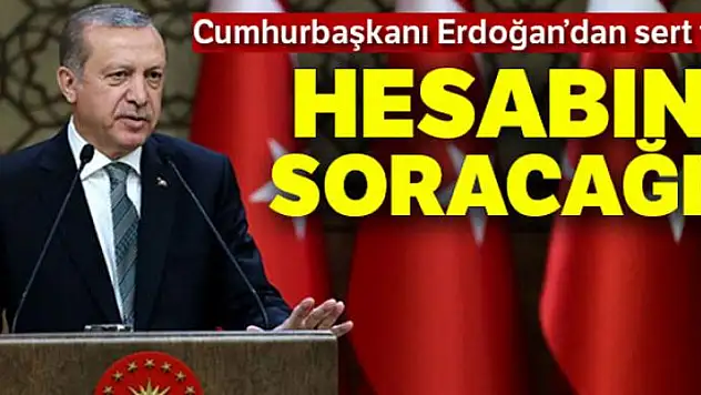 Cumhurbaşkanı Erdoğan: 'Hesabını soracağız'