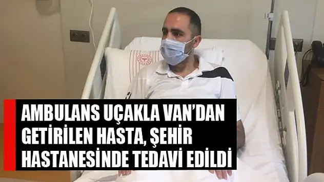 Ambulans uçakla Van'dan getirilen hasta, şehir hastanesinde tedavi edildi