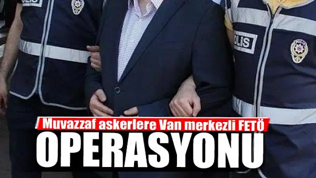 Muvazzaf askerlere Van merkezli FETÖ operasyonu 