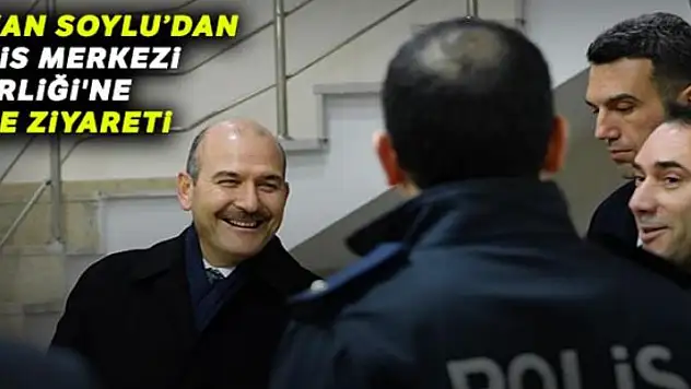 İçişleri Bakanı Soylu'dan Polis Merkezi Amirliğine ziyaret