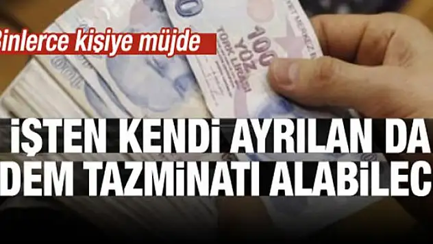 Çalışanlar dikkat! İstifa eden de kıdem tazminatı alacak