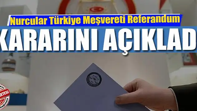 Nurcular Türkiye Meşvereti Referandum kararını açıkladı