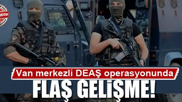 Van merkezli operasyonda flaş gelişme!