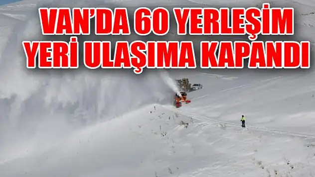 Van'da 60 yerleşim yeri ulaşıma kapandı