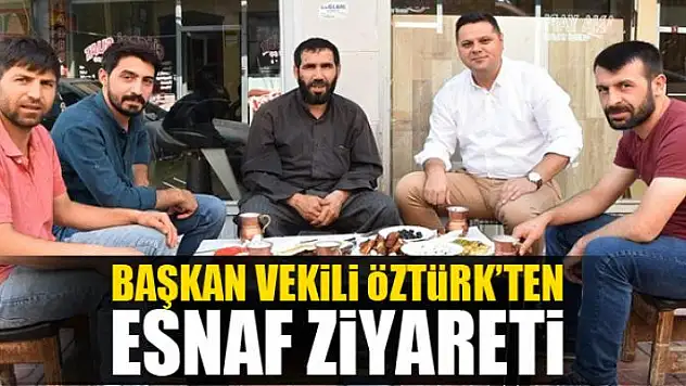 Başkan Vekili Öztürk'ten esnaf ziyareti