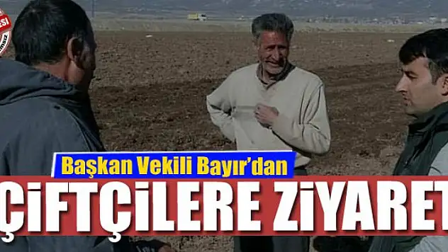 Başkan Vekili Bayır'dan çiftçilere ziyaret