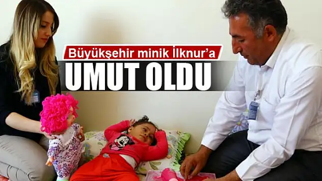 Büyükşehir Belediyesi minik İlknur'a umut oldu 