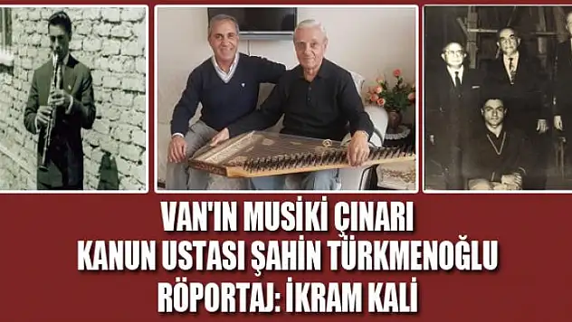 VAN'IN MUSİKİ ÇINARI KANUN USTASI ŞAHİN TÜRKMENOĞLU ANLATTI