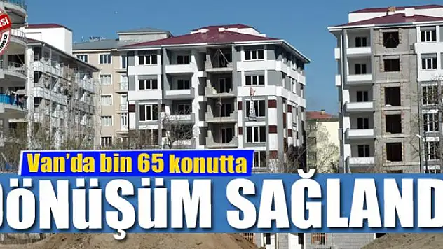 Van'da bin 65 konutta dönüşüm sağlandı 