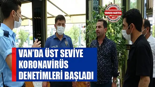 Van'da üst seviye korona virüs denetimleri başladı