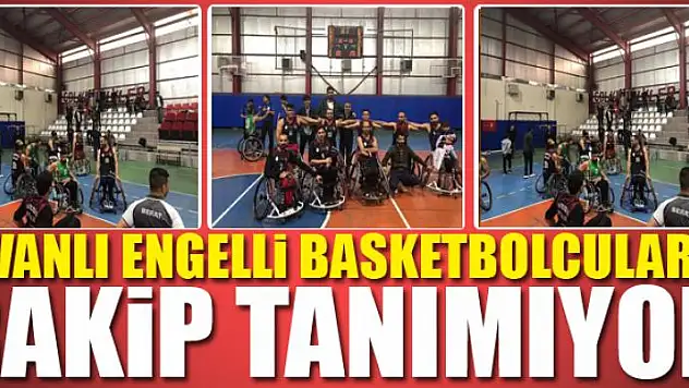 Vanlı engelli basketbolcular rakip tanımıyor