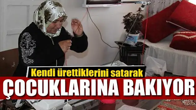 Kendi ürettiklerini satarak çocuklarına bakıyor