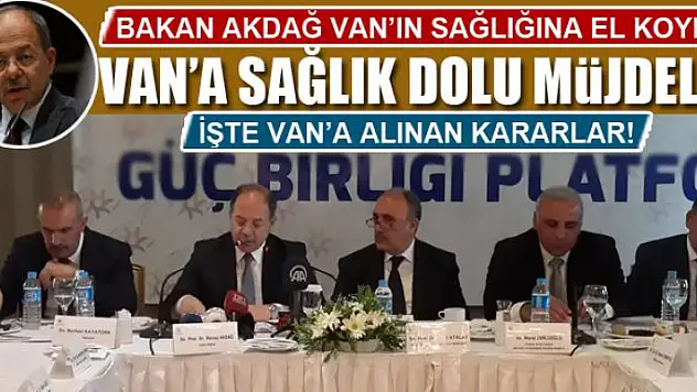 BAKAN AKDAĞ VAN'IN SAĞLIĞINA EL KOYDU