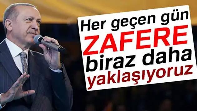 Erdoğan: 'Elhamdülillah, her geçen gün zafere biraz daha yaklaşıyoruz'