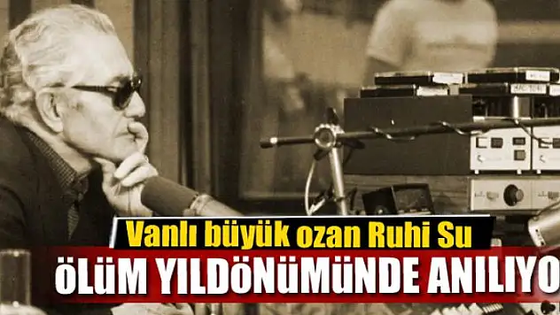 Vanlı büyük ozan Ruhi Su ölüm yıldönümünde anılıyor